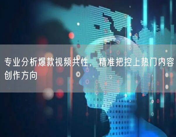 专业分析爆款视频共性,精准把控上热门内容创作方向