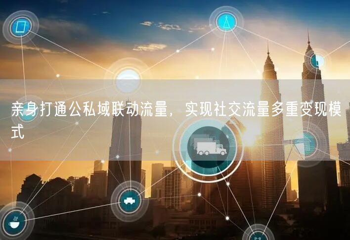 亲身打通公私域联动流量,实现社交流量多重变现模式