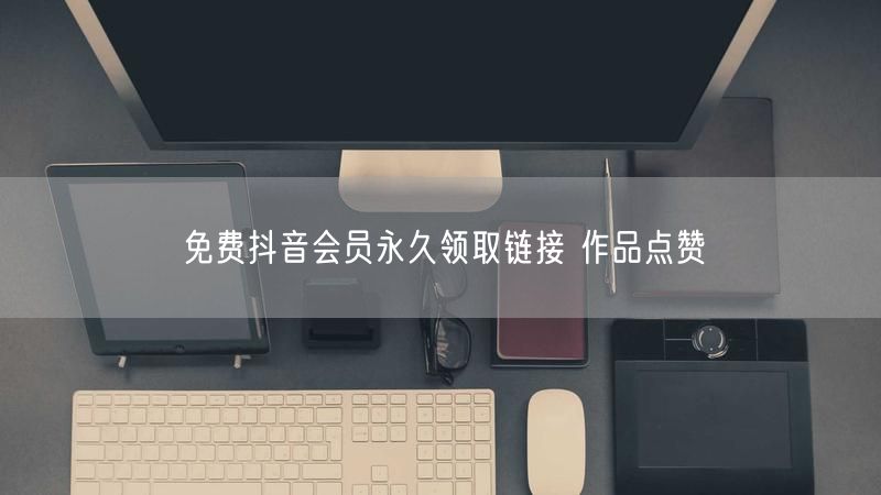 免费抖音会员永久领取链接 作品点赞