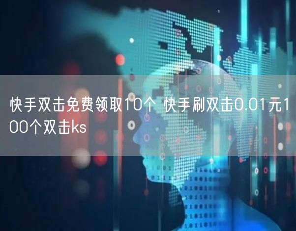 快手双击免费领取10个 快手刷双击0.01元100个双击ks