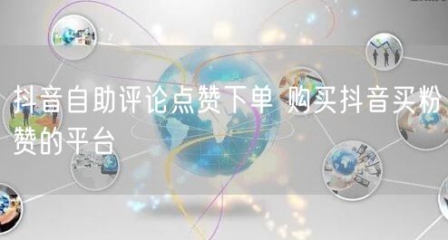 抖音自助评论点赞下单 购买抖音买粉赞的平台