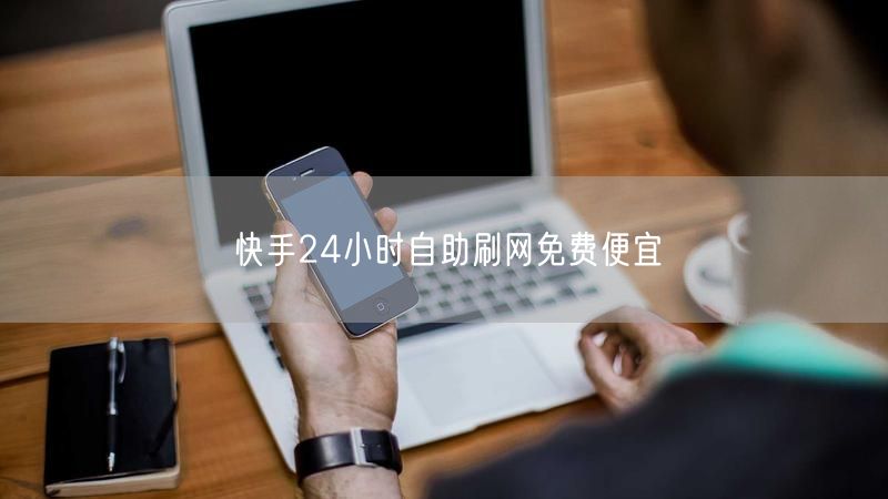 快手24小时自助刷网免费便宜