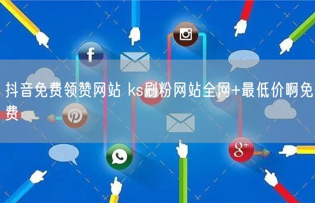 抖音免费领赞网站 ks刷粉网站全网+最低价啊免费