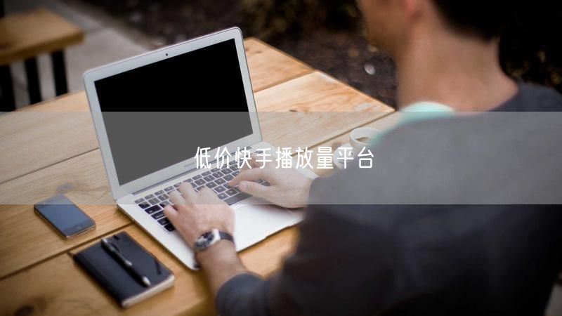 低价快手播放量平台