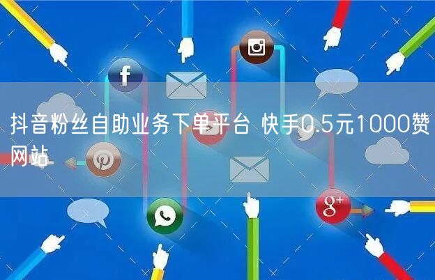 抖音粉丝自助业务下单平台 快手0.5元1000赞网站