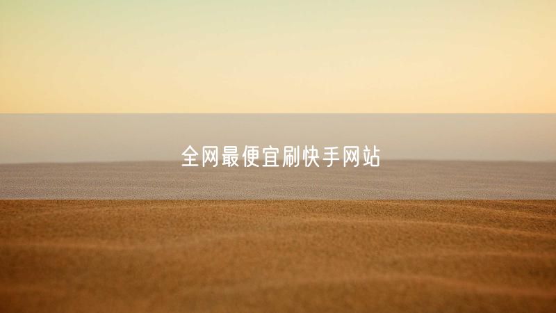 全网最便宜刷快手网站