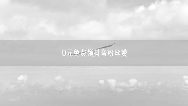0元免费领抖音粉丝赞