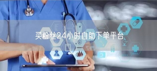 买粉丝24小时自助下单平台