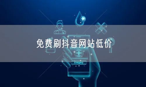 免费刷抖音网站低价