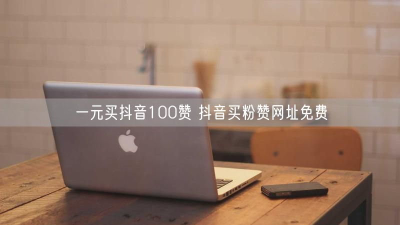 一元买抖音100赞 抖音买粉赞网址免费
