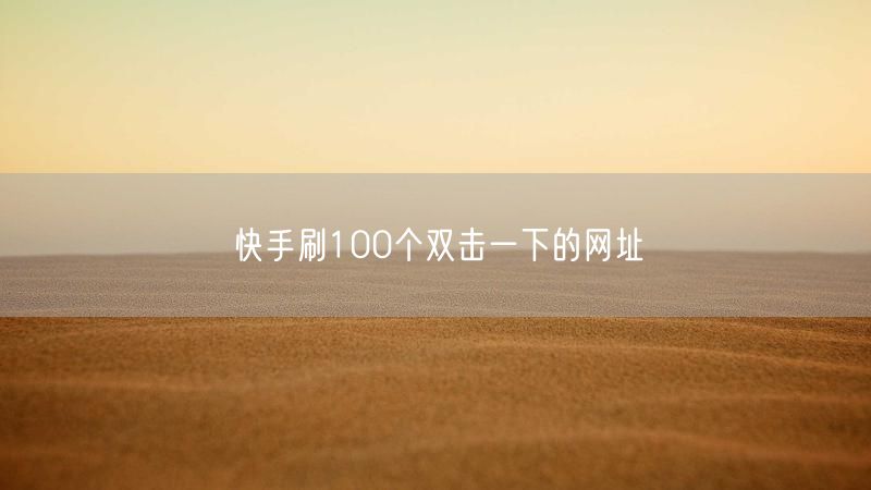 快手刷100个双击一下的网址