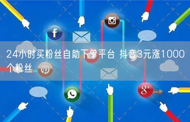 24小时买粉丝自助下单平台 抖音3元涨1000个粉丝