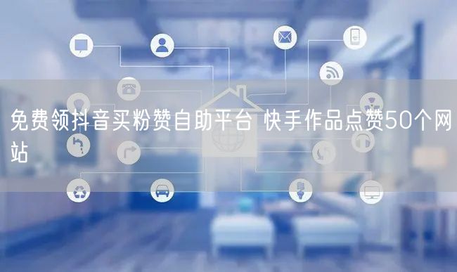 免费领抖音买粉赞自助平台 快手作品点赞50个网站