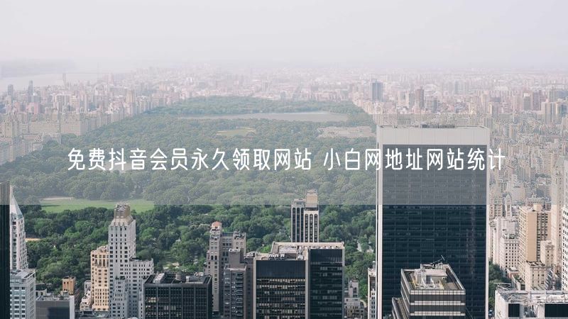 免费抖音会员永久领取网站 小白网地址网站统计