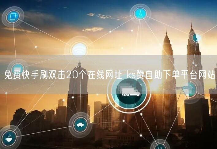 免费快手刷双击20个在线网址 ks赞自助下单平台网站