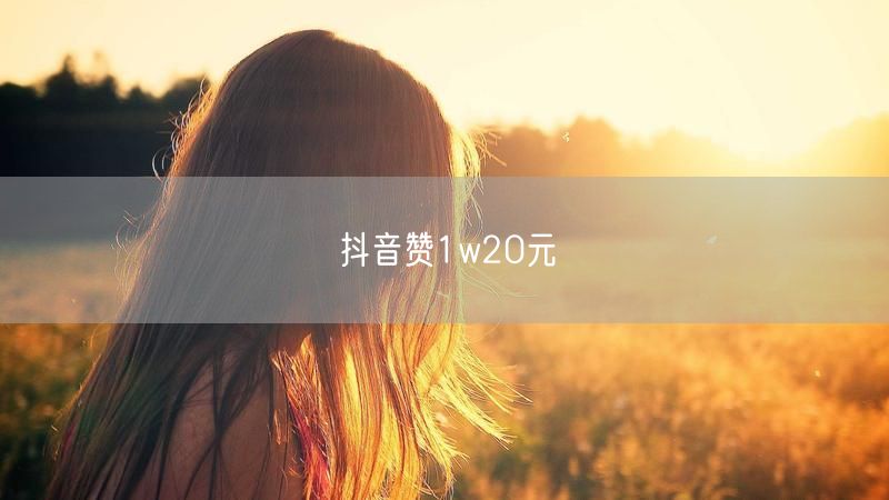 抖音赞1w20元