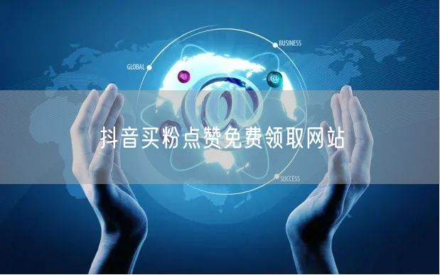 抖音买粉点赞免费领取网站