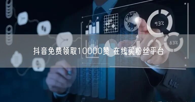 抖音免费领取10000赞 在线买粉丝平台
