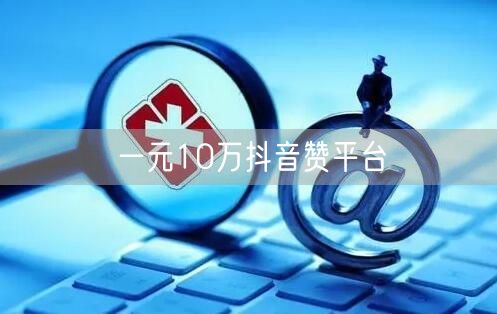 一元10万抖音赞平台