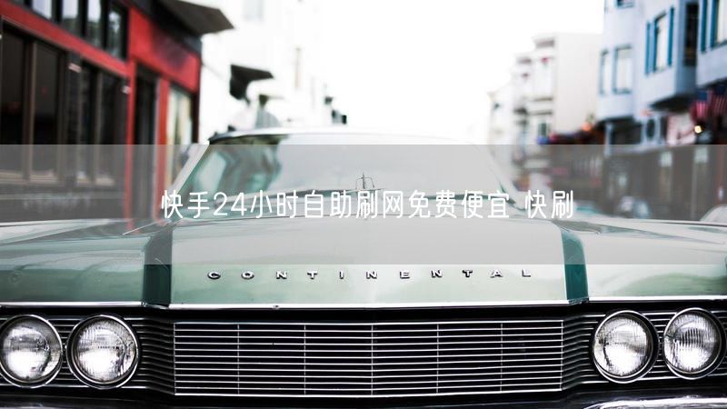 快手24小时自助刷网免费便宜 快刷