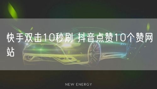 快手双击10秒刷 抖音点赞10个赞网站