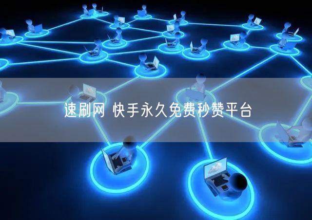 速刷网 快手永久免费秒赞平台
