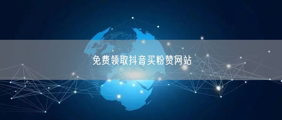 免费领取抖音买粉赞网站