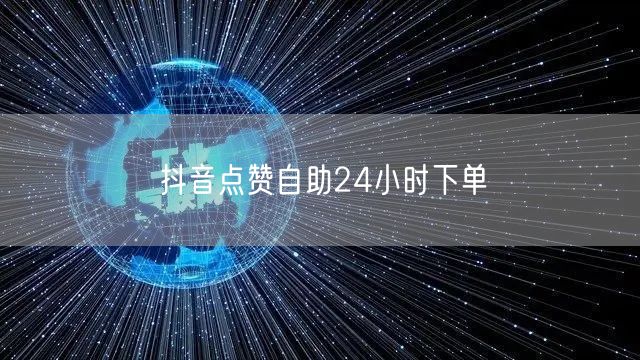 抖音点赞自助24小时下单