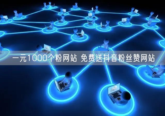 一元1000个粉网站 免费送抖音粉丝赞网站