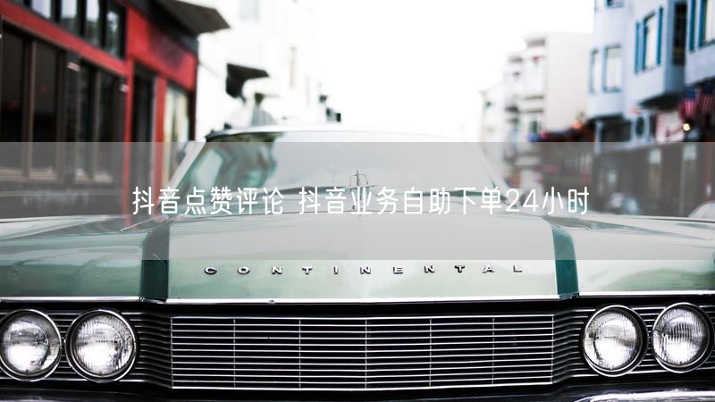 抖音点赞评论 抖音业务自助下单24小时