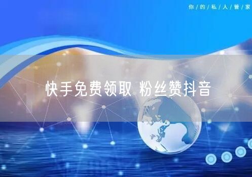 快手免费领取 粉丝赞抖音