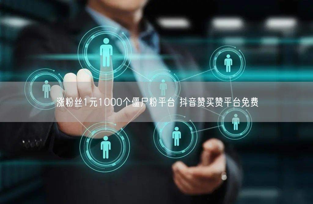 涨粉丝1元1000个僵尸粉平台 抖音赞买赞平台免费