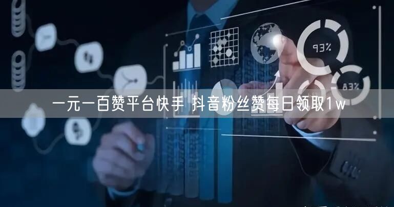 一元一百赞平台快手 抖音粉丝赞每日领取1w