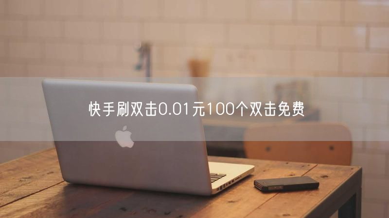 快手刷双击0.01元100个双击免费