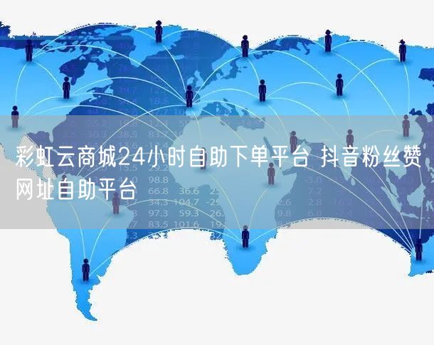 彩虹云商城24小时自助下单平台 抖音粉丝赞网址自助平台
