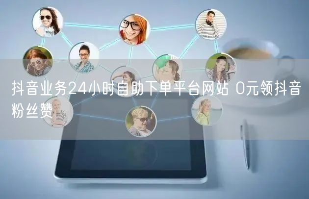 抖音业务24小时自助下单平台网站 0元领抖音粉丝赞