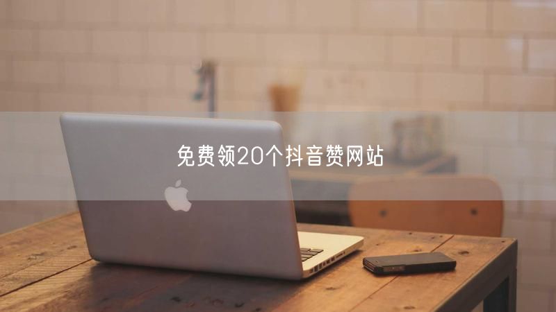 免费领20个抖音赞网站