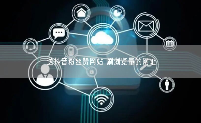 送抖音粉丝赞网站 刷浏览量的网址