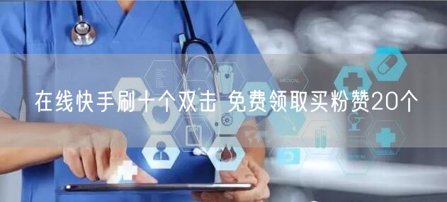 在线快手刷十个双击 免费领取买粉赞20个