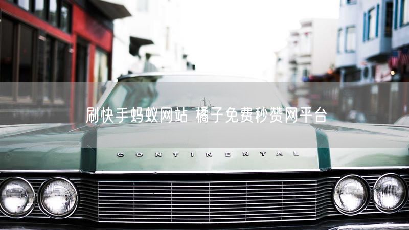 刷快手蚂蚁网站 橘子免费秒赞网平台