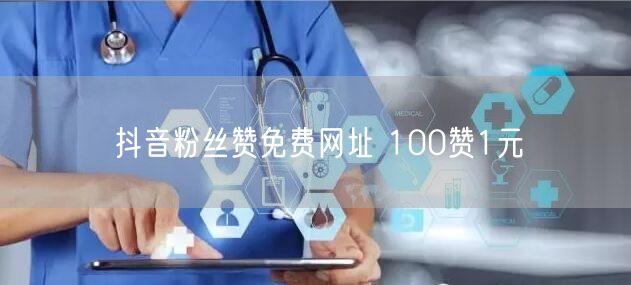 抖音粉丝赞免费网址 100赞1元