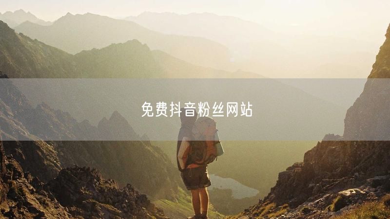 免费抖音粉丝网站