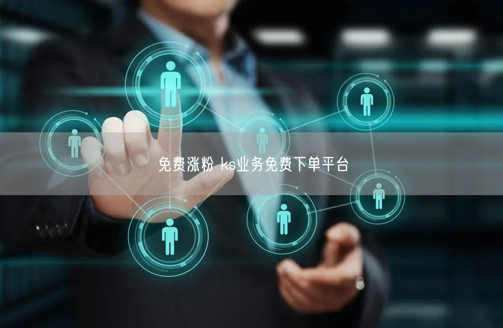 免费涨粉 ks业务免费下单平台