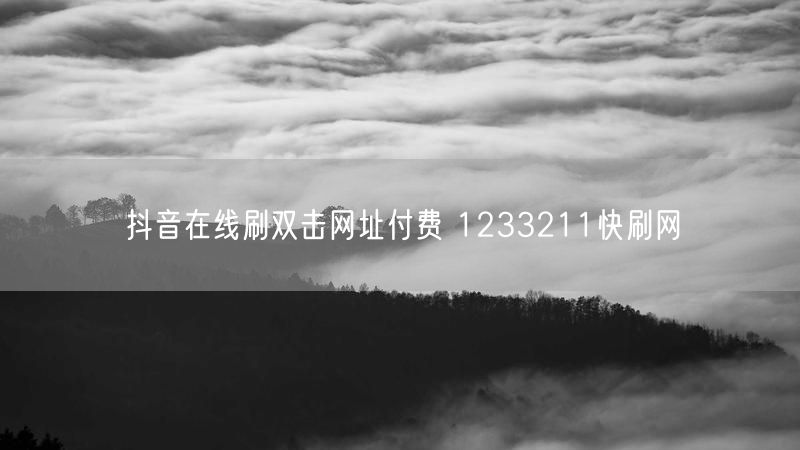 抖音在线刷双击网址付费 1233211快刷网