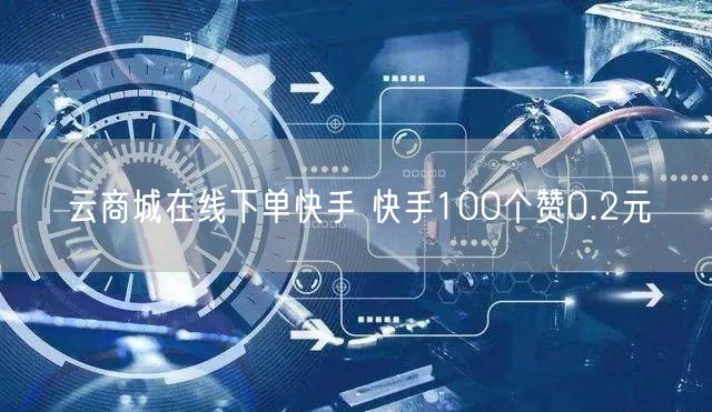 云商城在线下单快手 快手100个赞0.2元