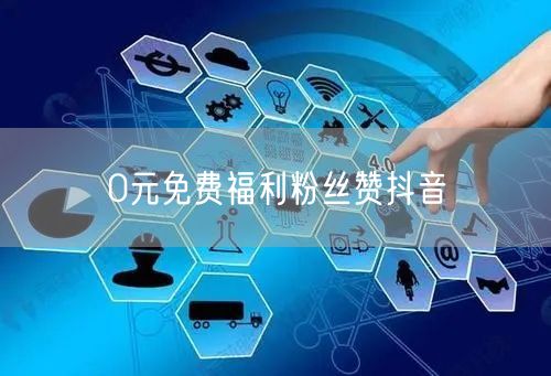 0元免费福利粉丝赞抖音